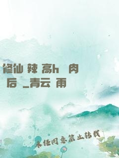 修仙 辣 高h 濃肉 后宮